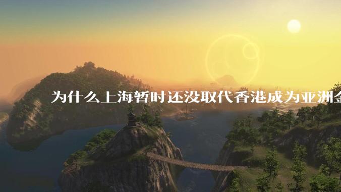 为什么上海暂时还没取代香港成为亚洲金融中心？还没取代纽约成为世界金融中心？